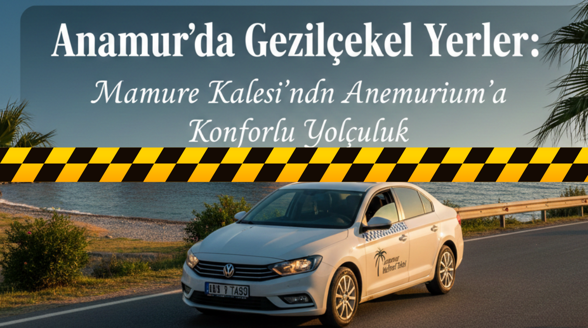 Anamur'da Gezilecek Yerler: Mamure Kalesi'nden Anemurium'a Yolculuk